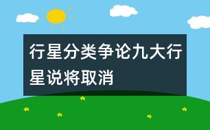 行星分類(lèi)爭(zhēng)論九大行星說(shuō)將取消