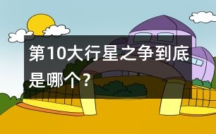 第10大行星之爭(zhēng)：到底是哪個(gè)？