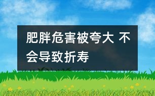 肥胖危害被夸大 不會(huì)導(dǎo)致折壽