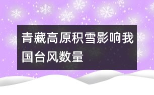 青藏高原積雪影響我國臺風(fēng)數(shù)量