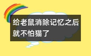 給老鼠消除記憶之后就不怕貓了