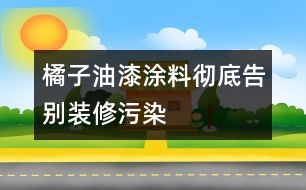 橘子油漆涂料徹底告別裝修污染