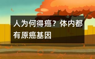 人為何得癌？體內(nèi)都有原癌基因