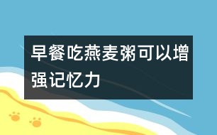 早餐吃燕麥粥可以增強記憶力