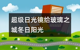 超級(jí)日光鏡給玻璃之城冬日陽(yáng)光