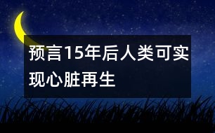 預(yù)言15年后人類可實現(xiàn)心臟再生