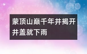 蒙頂山巔千年井揭開井蓋就下雨