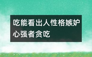 吃能看出人性格嫉妒心強者貪吃