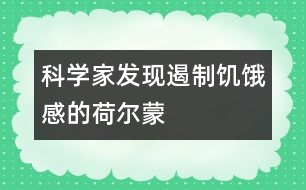 科學家發(fā)現(xiàn)遏制饑餓感的荷爾蒙