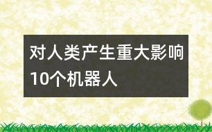 對人類產(chǎn)生重大影響10個機器人