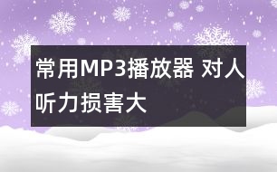 常用MP3播放器 對(duì)人聽力損害大