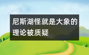 尼斯湖怪就是大象的理論被質(zhì)疑