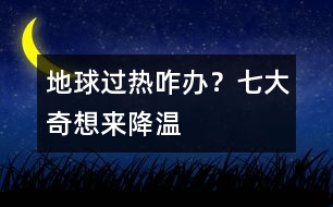 地球過熱咋辦？七大奇想來降溫