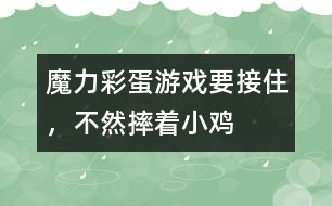 魔力彩蛋游戲：要接住，不然摔著小雞