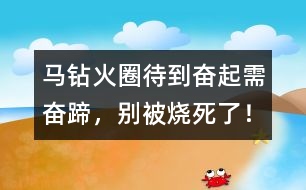 馬鉆火圈：待到奮起需奮蹄，別被燒死了！