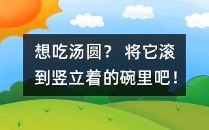 想吃湯圓？ 將它滾到豎立著的碗里吧！