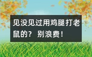 見沒見過用雞腿打老鼠的？ 別浪費(fèi)！