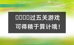 ????過五關(guān)游戲：可得精于算計(jì)哦！