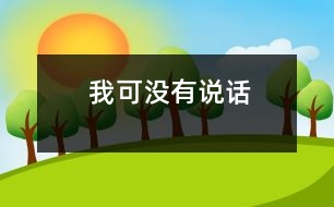 我可沒(méi)有說(shuō)話(huà)