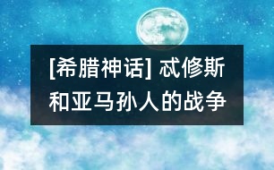 [希臘神話] 忒修斯和亞馬孫人的戰(zhàn)爭(zhēng)