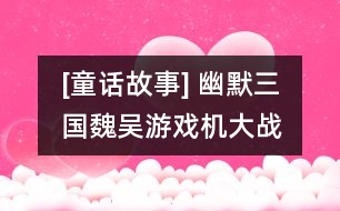 [童話故事] 幽默三國(guó)：魏吳游戲機(jī)大戰(zhàn)