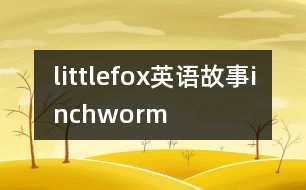 littlefox英語(yǔ)故事inchworm