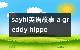 sayhi英語故事 a greddy hippo