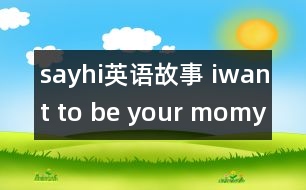 sayhi英語故事 iwant to be your momy