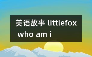 英語(yǔ)故事 littlefox who am i