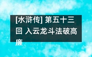 [水滸傳] 第五十三回 入云龍斗法破高廉 黑旋風下井救柴進