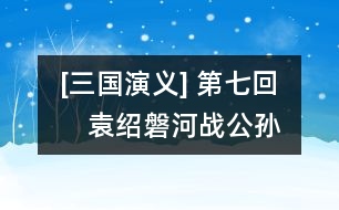 [三國演義] 第七回　袁紹磐河戰(zhàn)公孫　孫堅跨江擊劉表