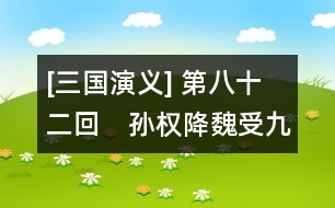 [三國演義] 第八十二回　孫權降魏受九錫　先主征吳賞六軍