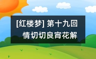 [紅樓夢(mèng)] 第十九回    情切切良宵花解語  意綿綿靜日玉生香