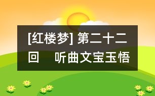 [紅樓夢] 第二十二回    聽曲文寶玉悟禪機(jī)  制燈迷賈政悲讖語