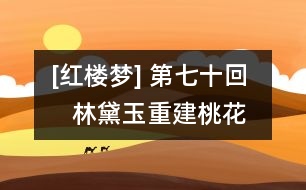 [紅樓夢] 第七十回    林黛玉重建桃花社  史湘云偶填柳絮詞