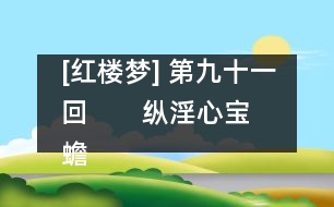 [紅樓夢] 第九十一回       縱淫心寶蟾工設(shè)計  布疑陣寶玉妄談禪