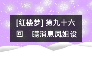 [紅樓夢] 第九十六回    瞞消息鳳姐設奇謀  泄機關(guān)顰兒迷本性