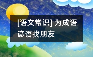 [語文常識] 為成語、諺語找朋友