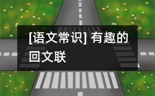 [語文常識] 有趣的“回文聯(lián)”