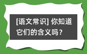 [語文常識(shí)] 你知道它們的含義嗎？