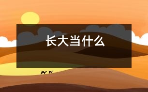 長(zhǎng)大當(dāng)什么