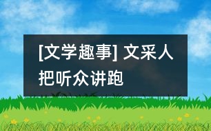 [文學趣事] “文采人”把聽眾“講”跑了