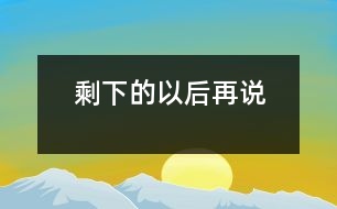 剩下的以后再說