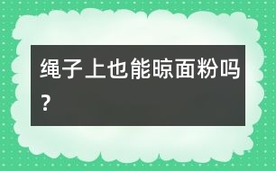 繩子上也能晾面粉嗎？