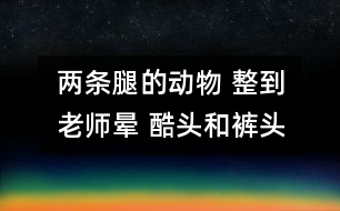 兩條腿的動物 整到老師暈 酷頭和褲頭