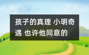 孩子的真理 小明奇遇 也許他同意的