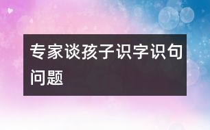 專家談孩子識字、識句問題