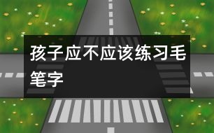 孩子應不應該練習毛筆字